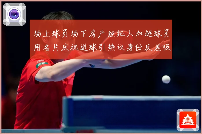 场上球员场下房产经纪人加超球员用名片庆祝进球引热议身份反差吸成长观察