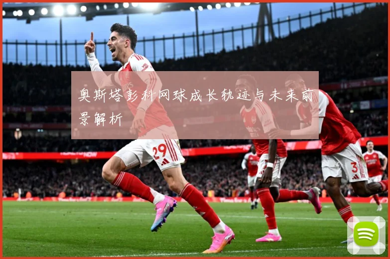 奥斯塔彭科网球成长轨迹与未来前景解析