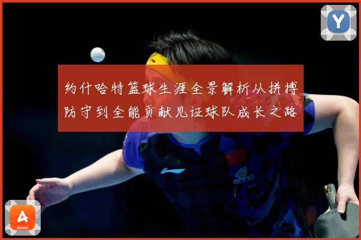约什哈特篮球生涯全景解析从拼搏防守到全能贡献见证球队成长之路
