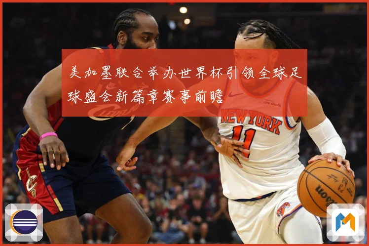 美加墨联合举办世界杯引领全球足球盛会新篇章赛事前瞻
