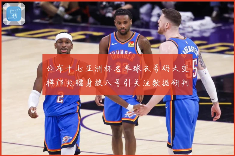 公布十七亚洲杯名单球衣号码大变样邝兆镭身披八号引关注数据研判