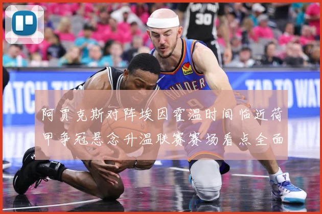 阿贾克斯对阵埃因霍温时间临近荷甲争冠悬念升温联赛赛场看点全面升级