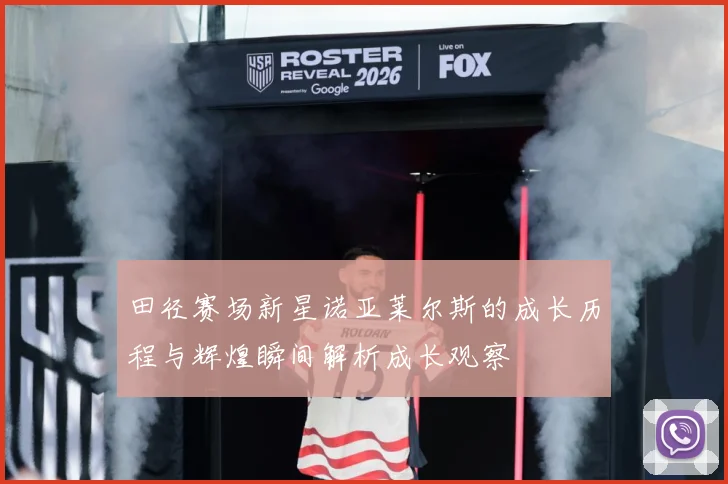 田径赛场新星诺亚莱尔斯的成长历程与辉煌瞬间解析成长观察
