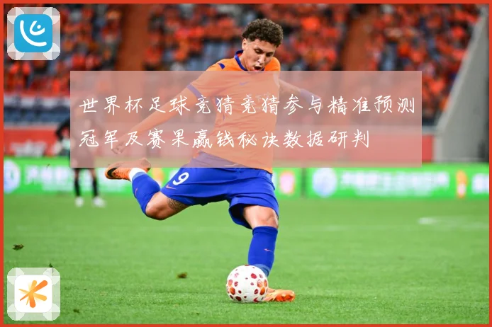 世界杯足球竞猜竞猜参与精准预测冠军及赛果赢钱秘诀数据研判