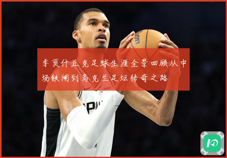 季莫什丘克足球生涯全景回顾从中场铁闸到乌克兰足坛传奇之路