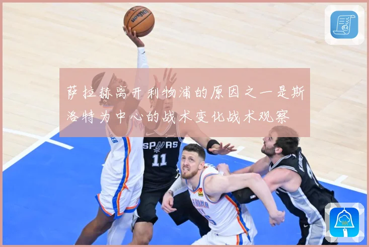 萨拉赫离开利物浦的原因之一是斯洛特为中心的战术变化战术观察