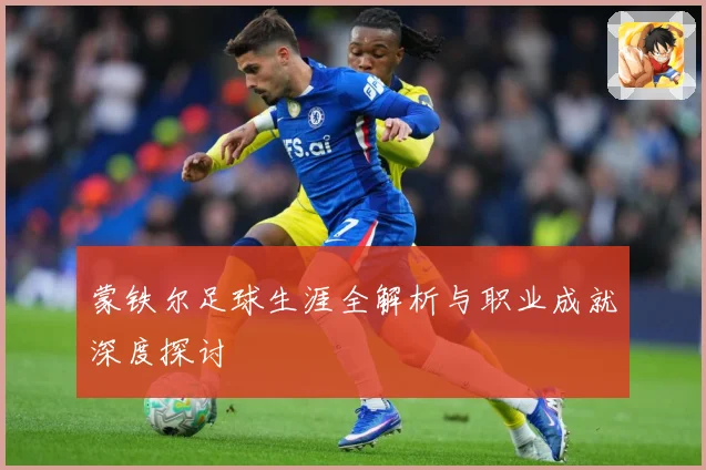 蒙铁尔足球生涯全解析与职业成就深度探讨