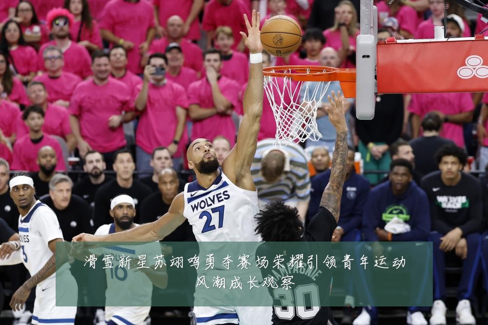 滑雪新星苏翊鸣勇夺赛场荣耀引领青年运动风潮成长观察