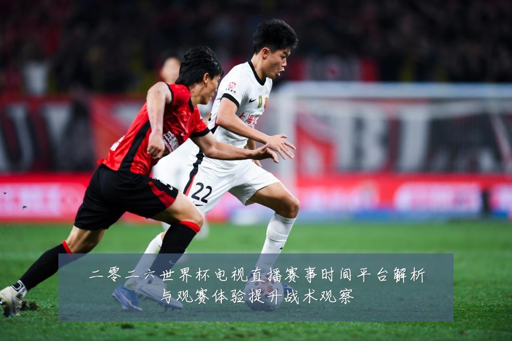 二零二六世界杯电视直播赛事时间平台解析与观赛体验提升战术观察