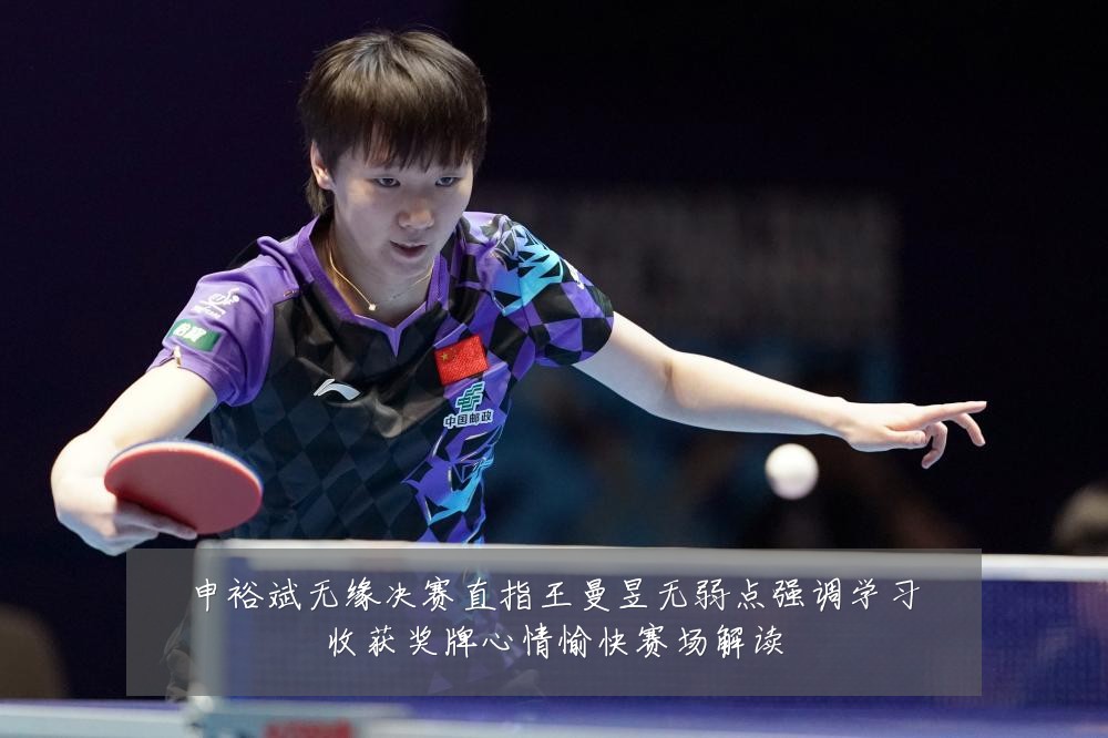 申裕斌无缘决赛直指王曼昱无弱点强调学习收获奖牌心情愉快赛场解读