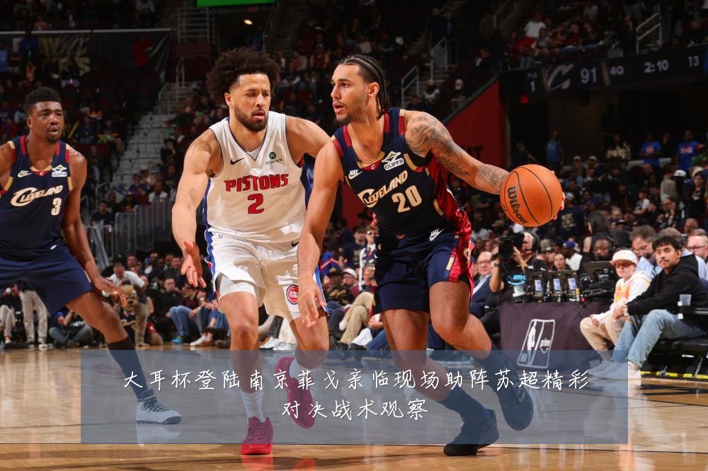 大耳杯登陆南京菲戈亲临现场助阵苏超精彩对决战术观察