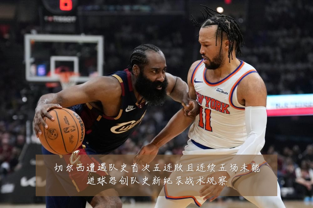 切尔西遭遇队史首次五连败且连续五场未能进球恐创队史新纪录战术观察