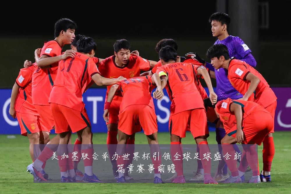 美加墨联合举办世界杯引领全球足球盛会新篇章赛事前瞻