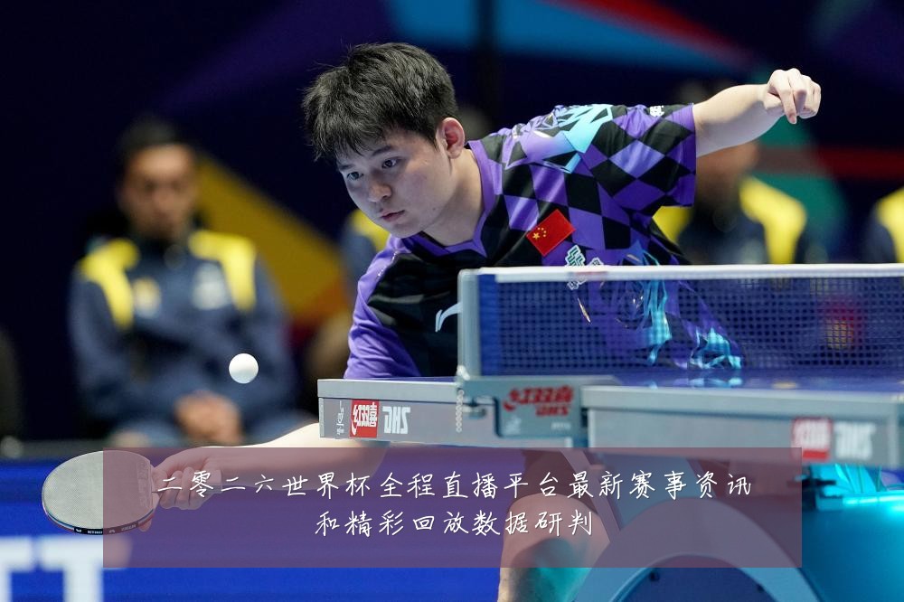 二零二六世界杯全程直播平台最新赛事资讯和精彩回放数据研判