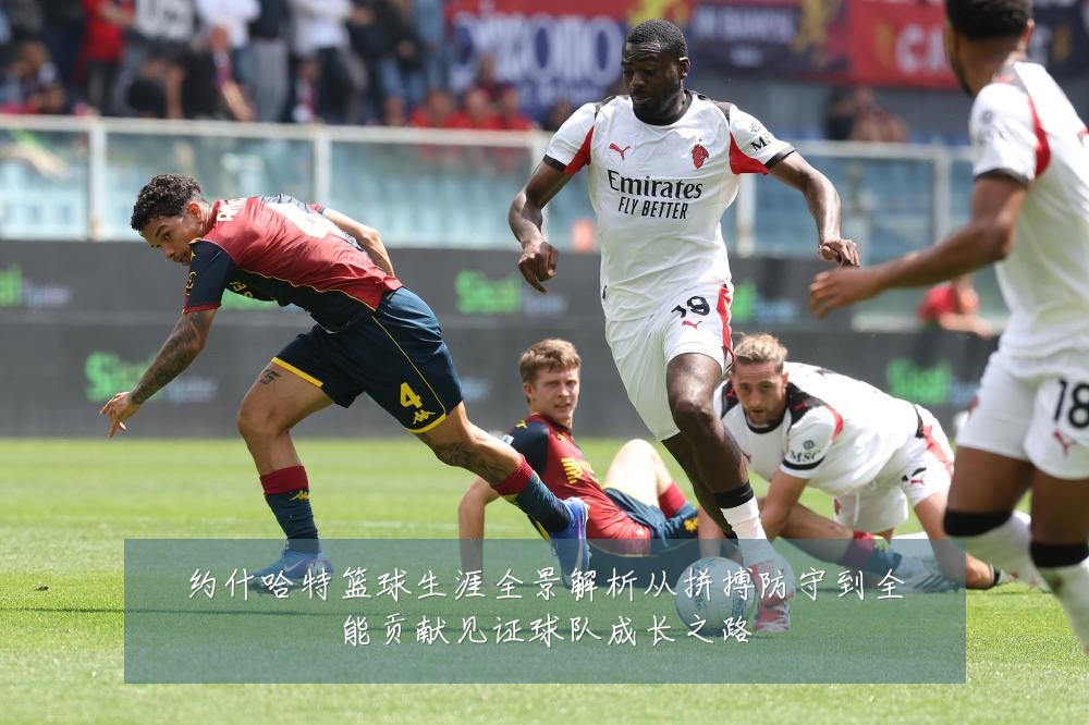 约什哈特篮球生涯全景解析从拼搏防守到全能贡献见证球队成长之路