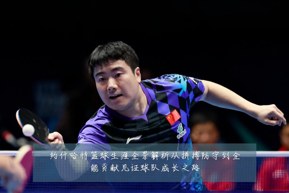 约什哈特篮球生涯全景解析从拼搏防守到全能贡献见证球队成长之路